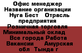 Офис-менеджер › Название организации ­ Нуга Бест › Отрасль предприятия ­ Розничная торговля › Минимальный оклад ­ 1 - Все города Работа » Вакансии   . Амурская обл.,Тында г.